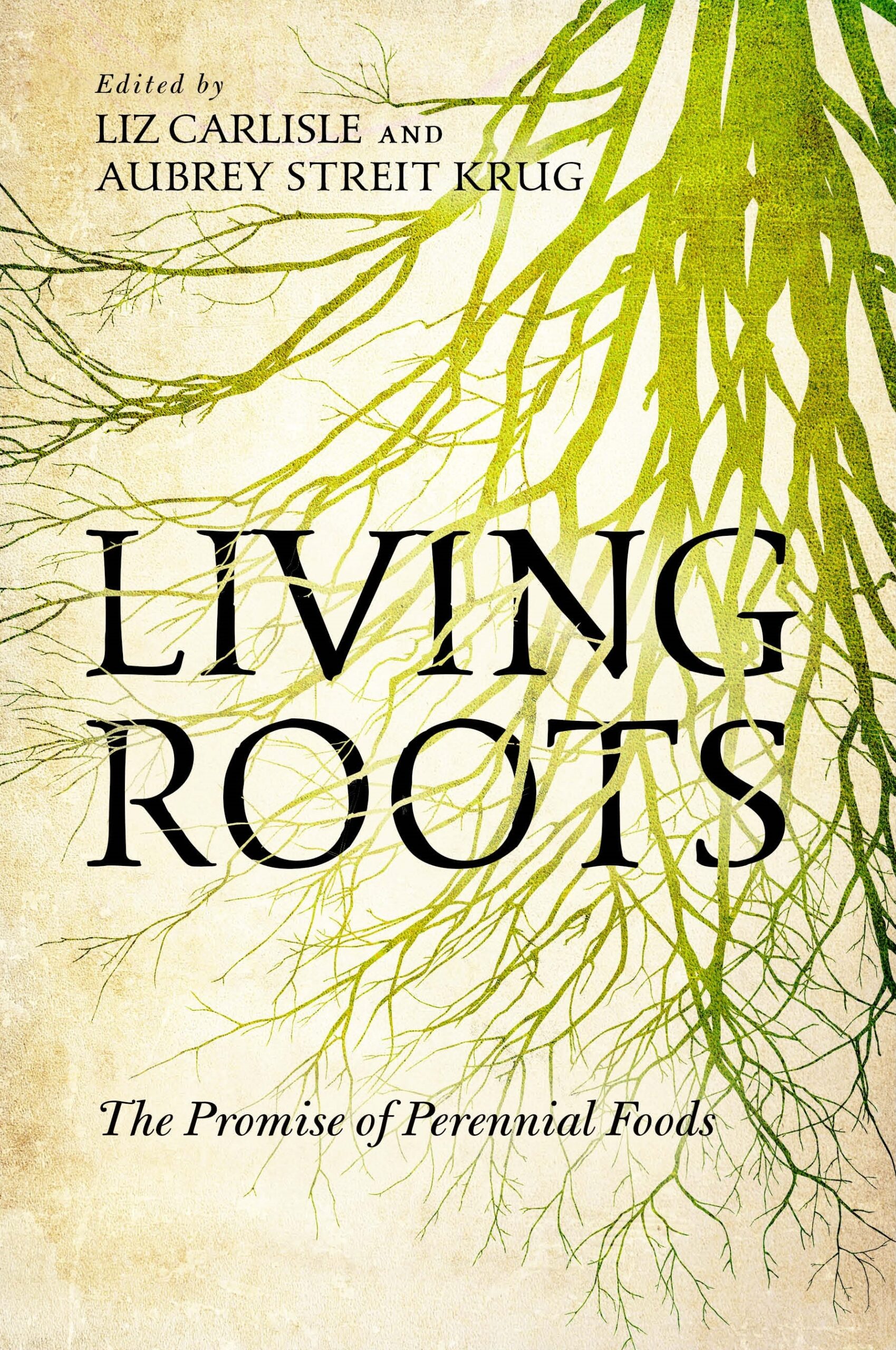 A book cover featuring the title "LIVING ROOTS" prominently displayed in bold black letters. Below it, the subtitle reads "The Promise of Perennial Foods." The background is textured and light, with intricate green and yellow roots artistically illustrated, intertwining from the bottom. The editors' names, Liz Carlisle and Aubrey Streit Krug, appear at the top in smaller black font.