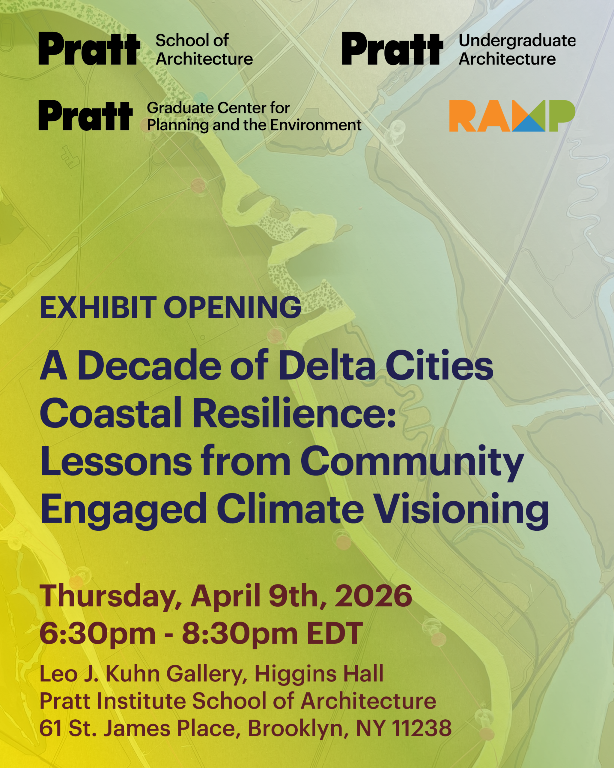 Promotional graphic for a Pratt Institute exhibition opening. The background shows a stylized aerial map of a coastal delta landscape with waterways and landforms, overlaid with a green-to-yellow gradient. At the top are Pratt logos and program names: “Pratt School of Architecture,” “Pratt Graduate Center for Planning and the Environment,” “Pratt Undergraduate Architecture,” and “RAMP.” Large headline text reads: “EXHIBIT OPENING — A Decade of Delta Cities Coastal Resilience: Lessons from Community Engaged Climate Visioning.” Event details below: Thursday, April 9th, 2026 6:30pm – 8:30pm EDT Leo J. Kuhn Gallery, Higgins Hall Pratt Institute School of Architecture 61 St. James Place, Brooklyn, NY 11238.