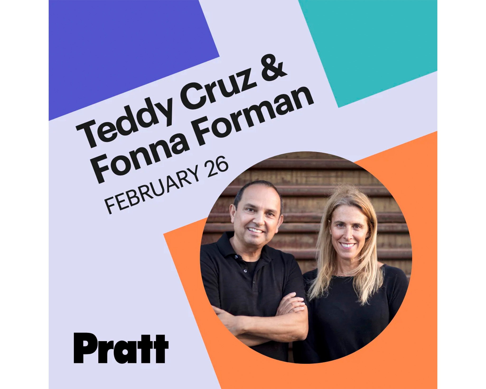 A promotional graphic featuring Teddy Cruz and Fonna Forman, with their names and the date "February 26" displayed prominently. The background includes colored shapes in purple, green, and orange. Cruz and Forman are shown smiling, standing close together, with wooden steps in the background. The word "Pratt" is displayed at the bottom in bold letters.