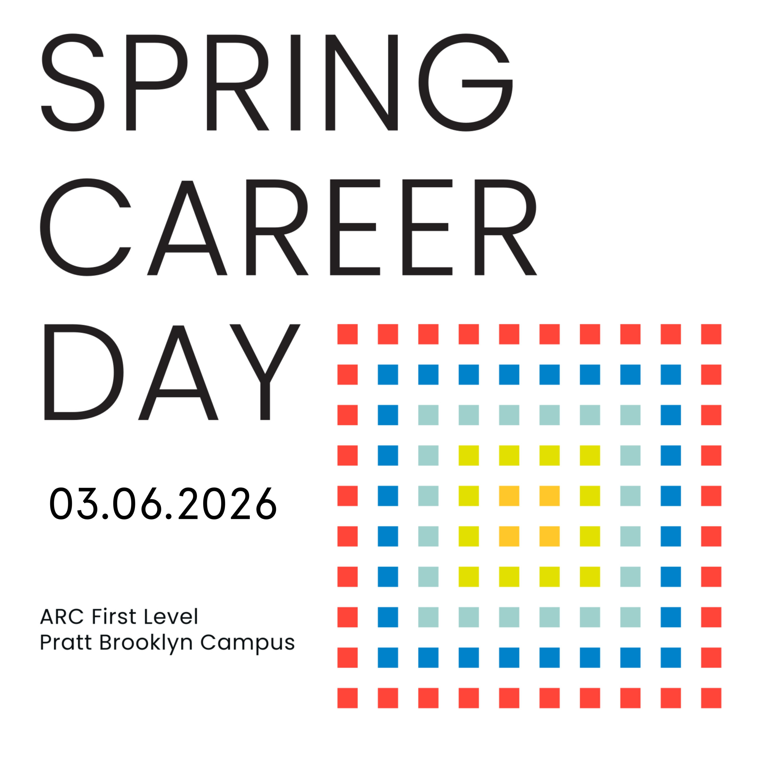 Poster with a light gray background reading “SPRING CAREER DAY” in large black uppercase letters at the top left. Below, the date “03.06.2026” appears in black, followed by the location “ARC First Level, Pratt Brooklyn Campus.” On the right side is a grid of small colored squares forming a geometric pattern, with red squares outlining the border and blue, teal, yellow, and orange squares arranged toward the center.