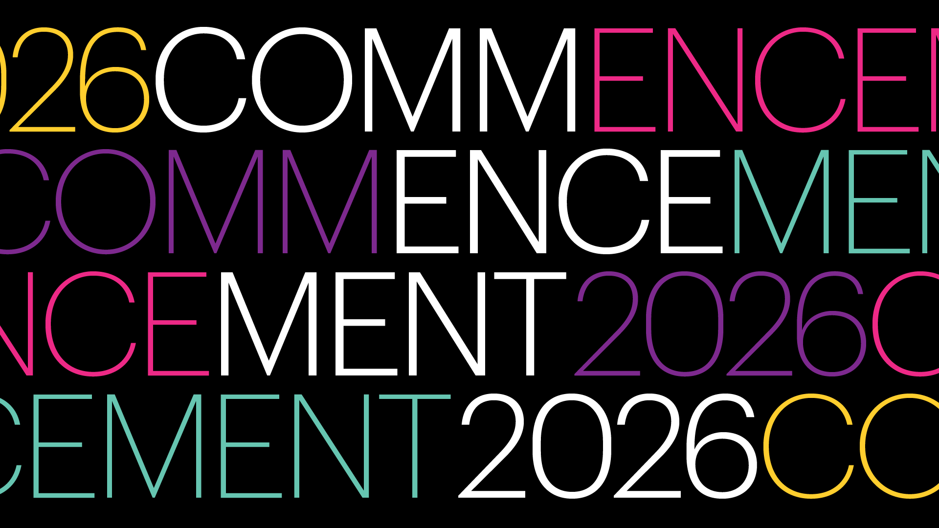 Graphic slide with a black background featuring large, overlapping text reading “2026 COMMENCEMENT” repeated in different colors, including white, yellow, pink, purple, and teal. The bold typography fills the frame in a layered design, creating a vibrant, celebratory visual for a commencement event.