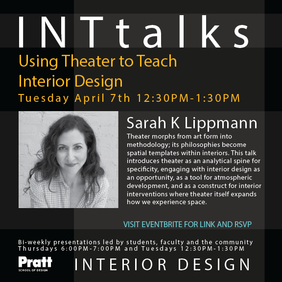 Black event poster for INT Talks featuring Sarah K. Lippmann’s talk, “Using Theater to Teach Interior Design,” on Tuesday, April 7 from 12:30 to 1:30 p.m. The poster includes a black-and-white headshot of Lippmann and a brief description of how theater informs her approach to interior design and spatial experience.