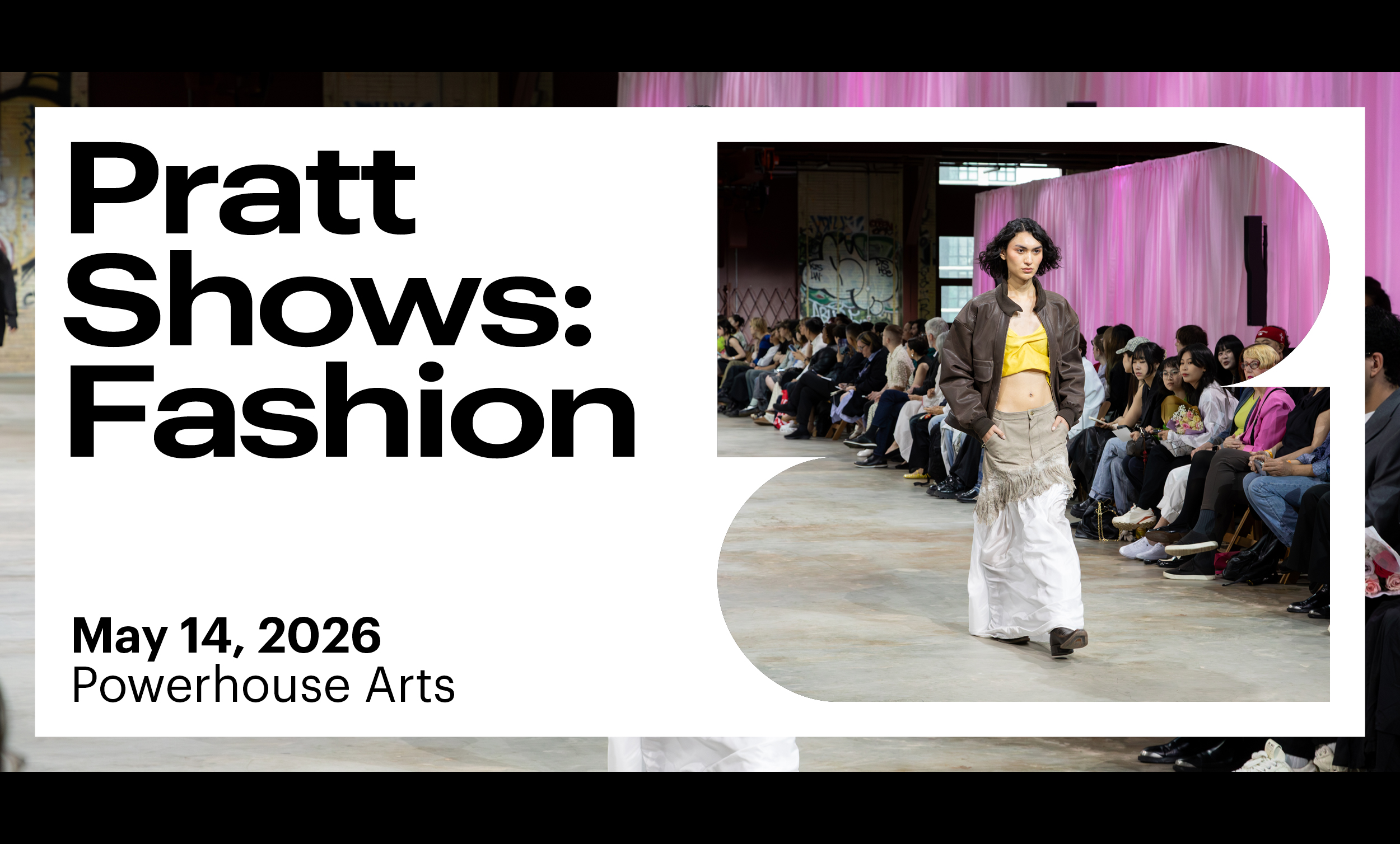 A fashion show scene featuring a model walking down a runway wearing a brown jacket and a yellow top with a fringed white skirt. In the background, an audience is seated along the runway, watching the show. Decorative pink fabric drapes are hung in the background, and the event details are displayed on the left: "Pratt Shows: Fashion" on May 14, 2026, at Powerhouse Arts.