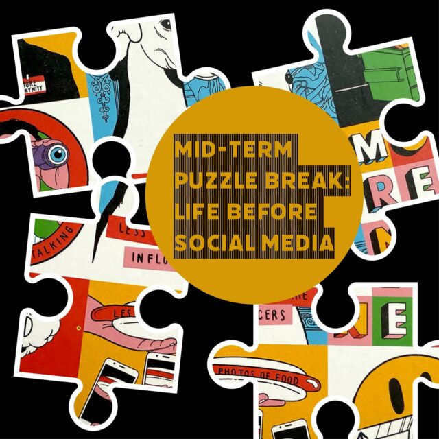 Hello COMD Students -- 

Today, October 20th and all this week -- take a puzzle break!

We have a "Life Before Social Media" puzzle set up on a table for you to enjoy.

Where? Pratt Studios 310
When? Monday, Oct. 20 
(until puzzle is done)
Why? See below

Working on puzzles has many cognitive and emotional benefits! Puzzles can stimulate brain plasticity -- helping you create new neural connections. They can also provide a sense of accomplishment and boost your mood. 

You can read more about the benefits of puzzles here:
https://maddcappgames.com/blogs/news/usa-today-on-the-benefits-of-puzzles-for-adults