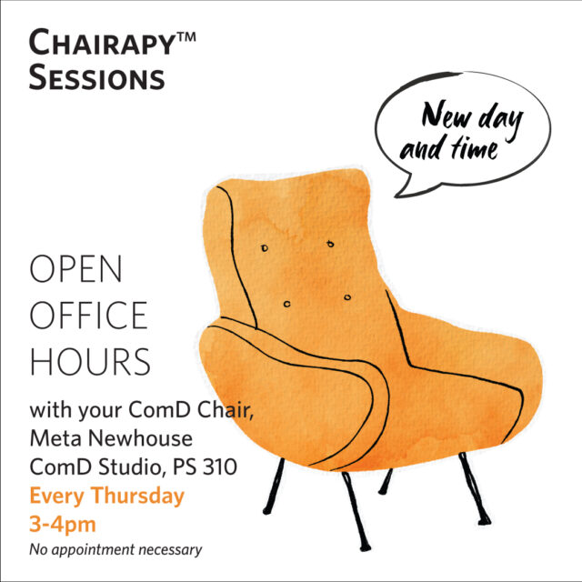 Hello ComD Students -- we are trying a new time for Chairapy to see if it works better for you. Come chat with Meta in Pratt Studios 310 every Thursday (except Thanksgiving, duh) from 3-4pm.