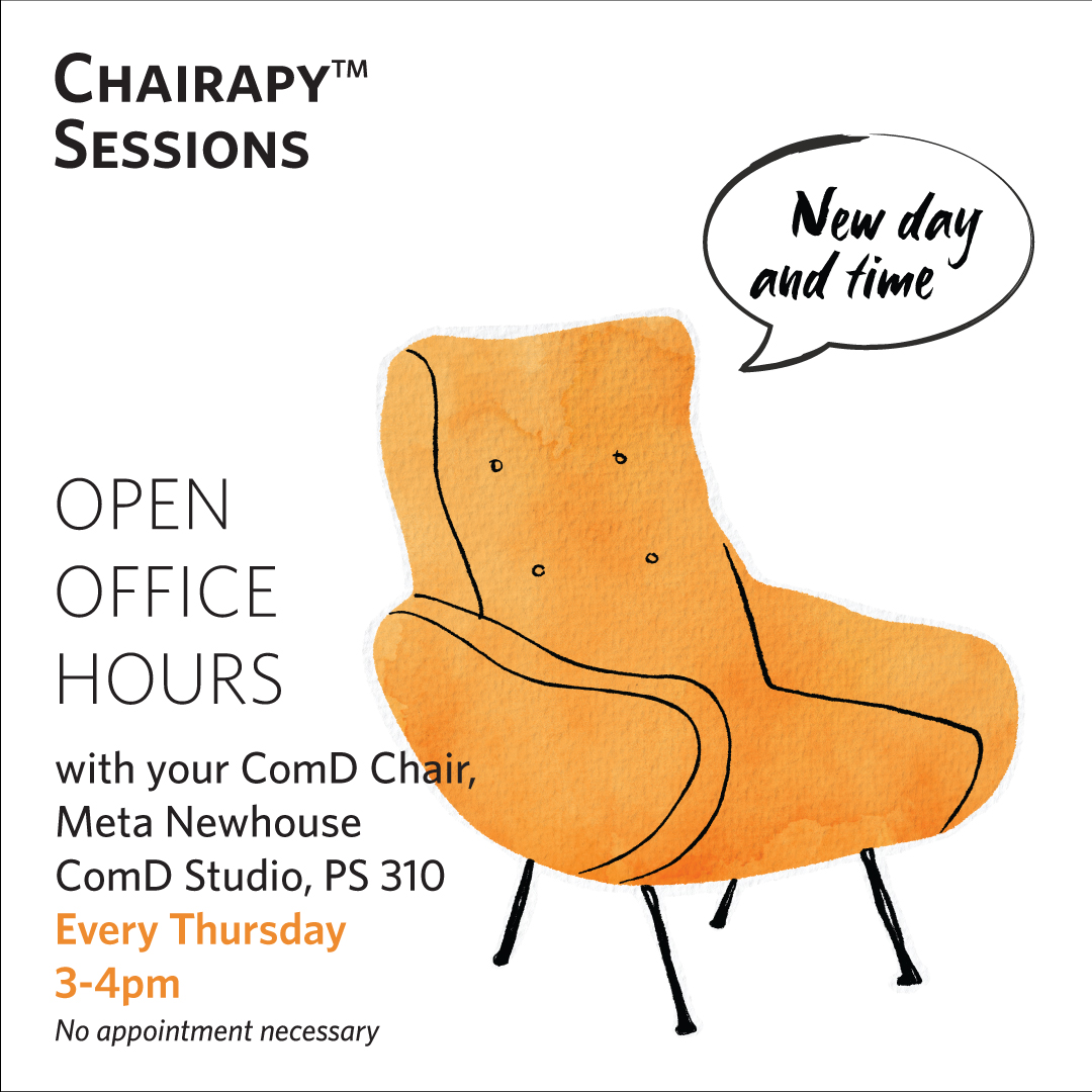 Hello ComD Students -- we are trying a new time for Chairapy to see if it works better for you. Come chat with Meta in Pratt Studios 310 every Thursday (except Thanksgiving, duh) from 3-4pm.