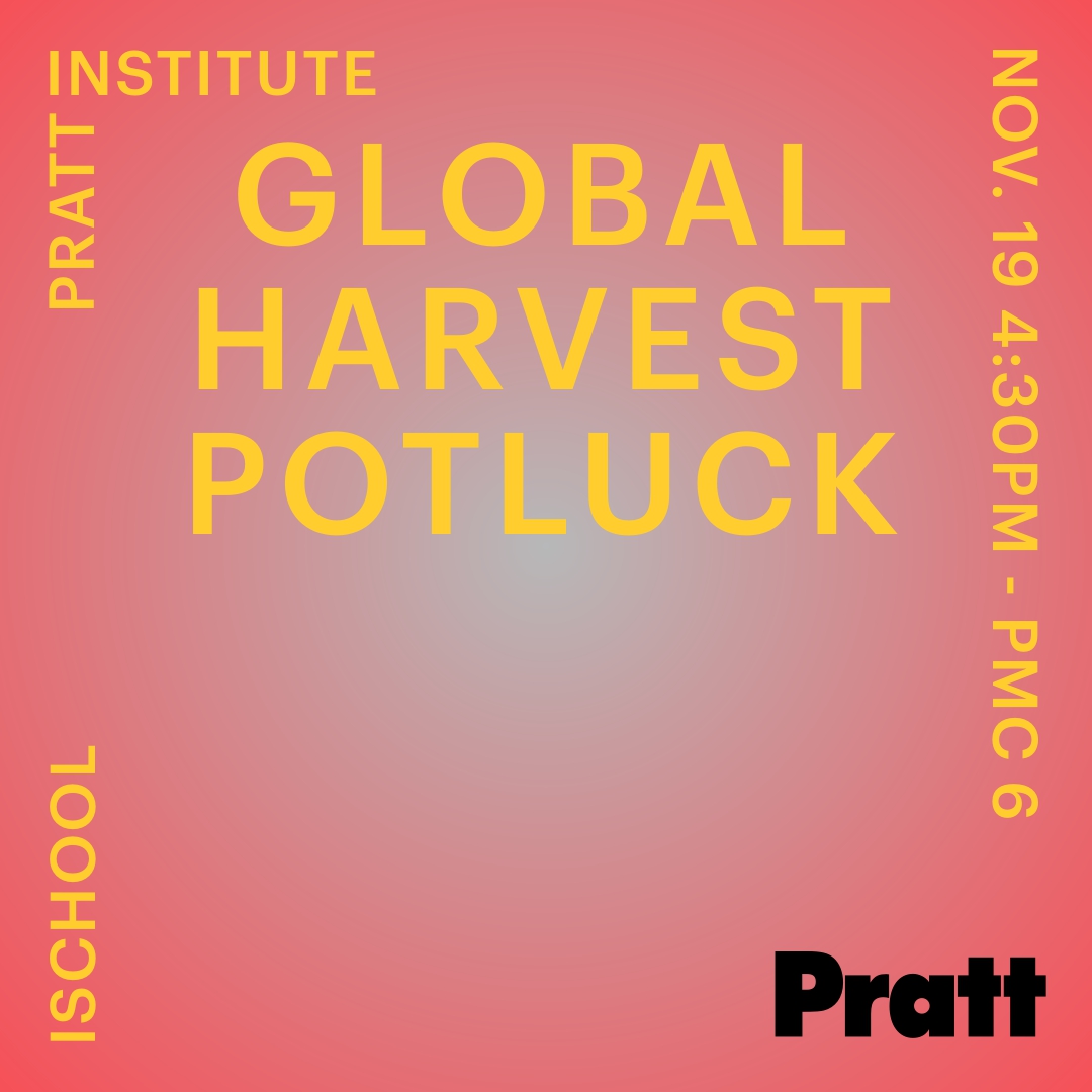 A vibrant graphic with a gradient background, featuring bold yellow text announcing "GLOBAL HARVEST POTLUCK" and details about the event. The text includes "PRATT INSTITUTE," the date "NOV. 19 4:30PM," and "PMC 6." "PRATT" and "ISCHOOL" are also included in smaller text. The design emphasizes a communal and festive atmosphere for the potluck event.
