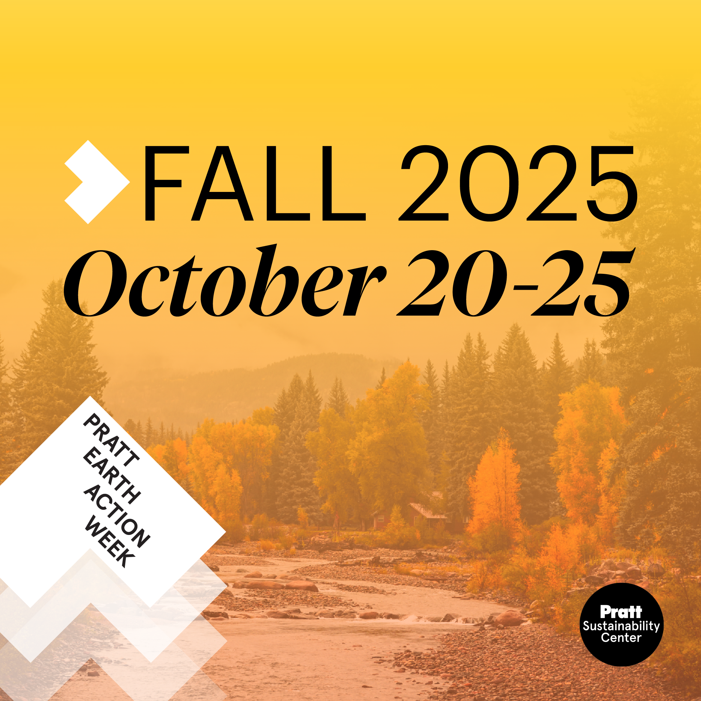 Promotional graphic for Pratt Sustainability Center’s “Pratt Earth Action Week.” The design features a scenic autumn landscape with trees in vivid orange and yellow hues against distant mountains. Overlaid text reads “FALL 2025, October 20–25” in bold black typography on a yellow gradient background. A white geometric label on the left corner includes the text “PRATT EARTH ACTION WEEK,” and the Pratt Sustainability Center logo appears in a black circle in the lower right.