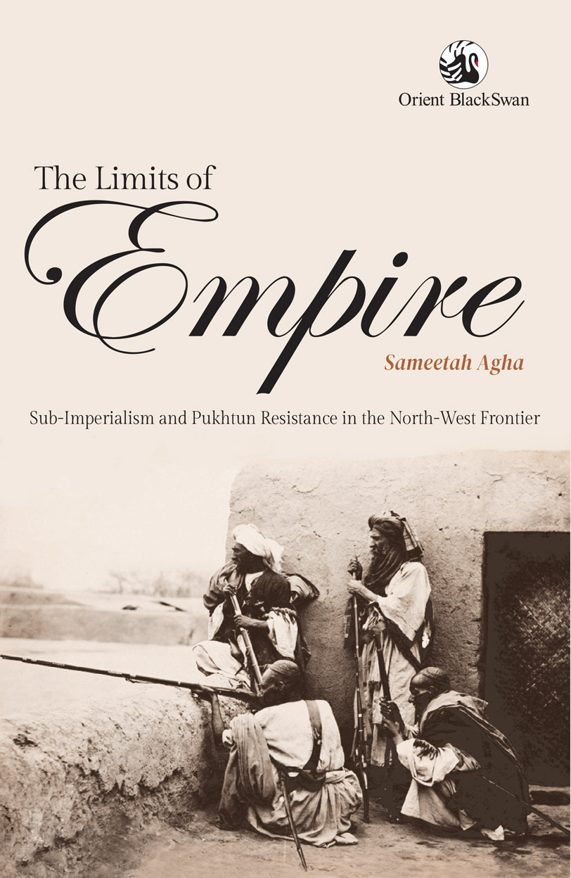 The Limits of Empire: Sub-Imperialism and Pukhtun Resistance in the North-West Frontier (Orient BlackSwan) Sameetah Agha
