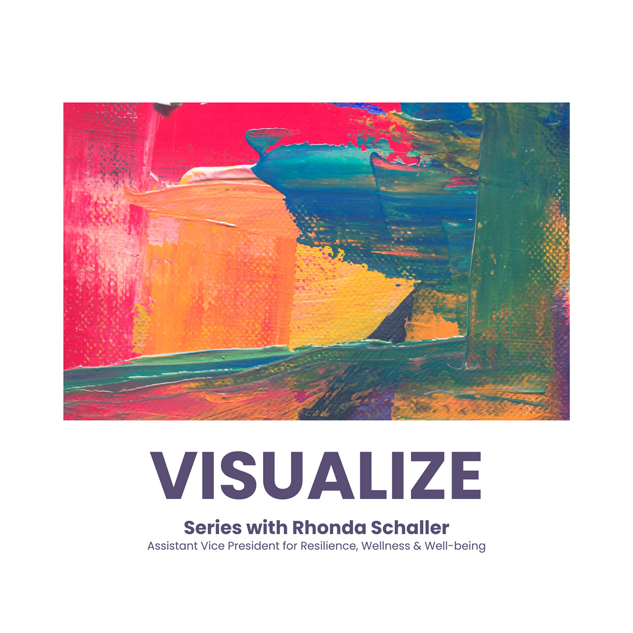 Abstract paint image with blocks of color with the words underneath: Visualize. Series with Rhonda Schaller. Assistant Vice President for Resilience, Wellness & Well-being