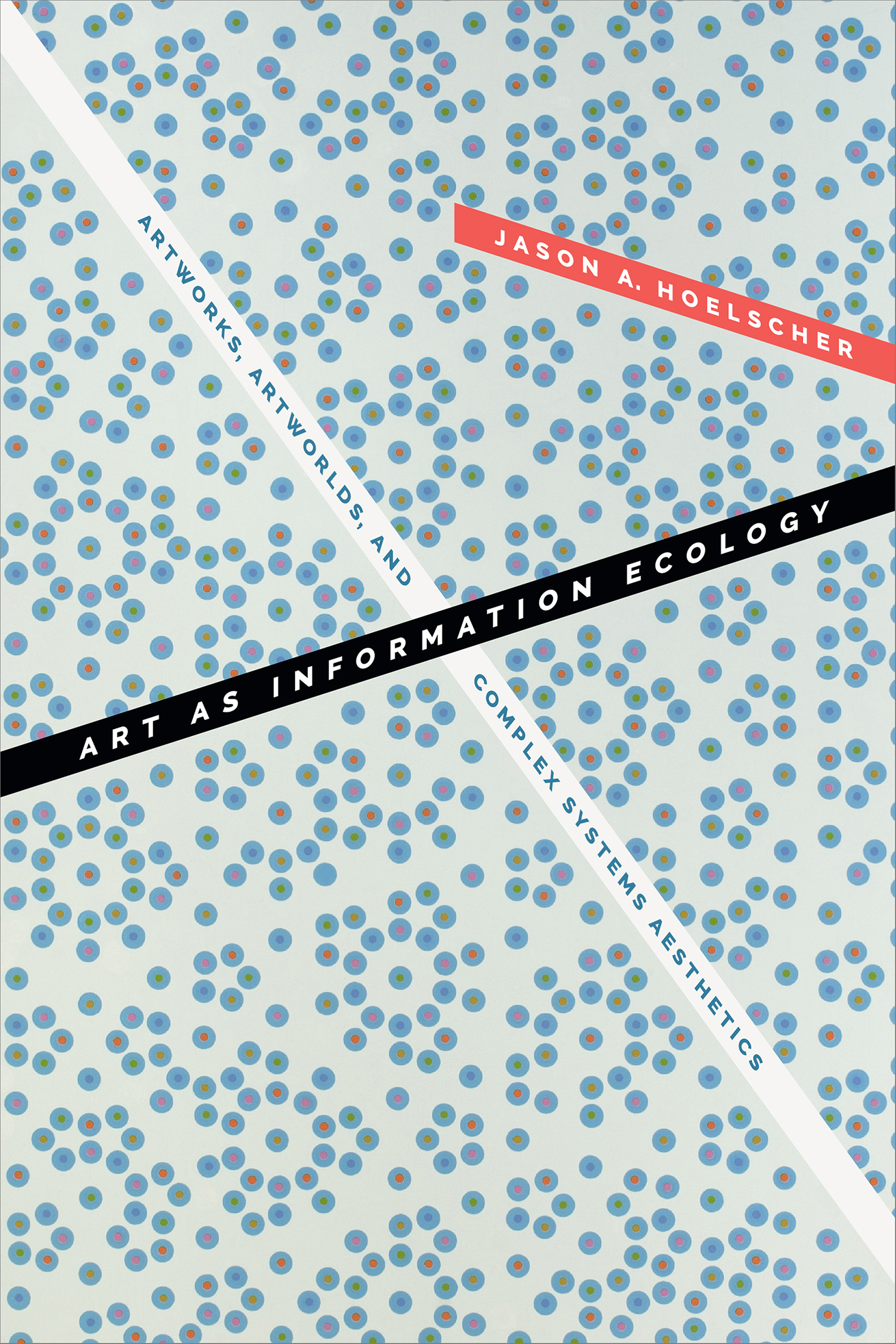 Book cover with a pale blue background overlaid with blue dots and two bars of text intersecting in the middle, reading “Art as Information Ecology” on one, and “Artworks, Artworlds, and Complex Systems Aesthetics” on the other. A third bar of text lists the author’s name, Jason A. Hoelscher, jutting out from the right hand side of the graphic.