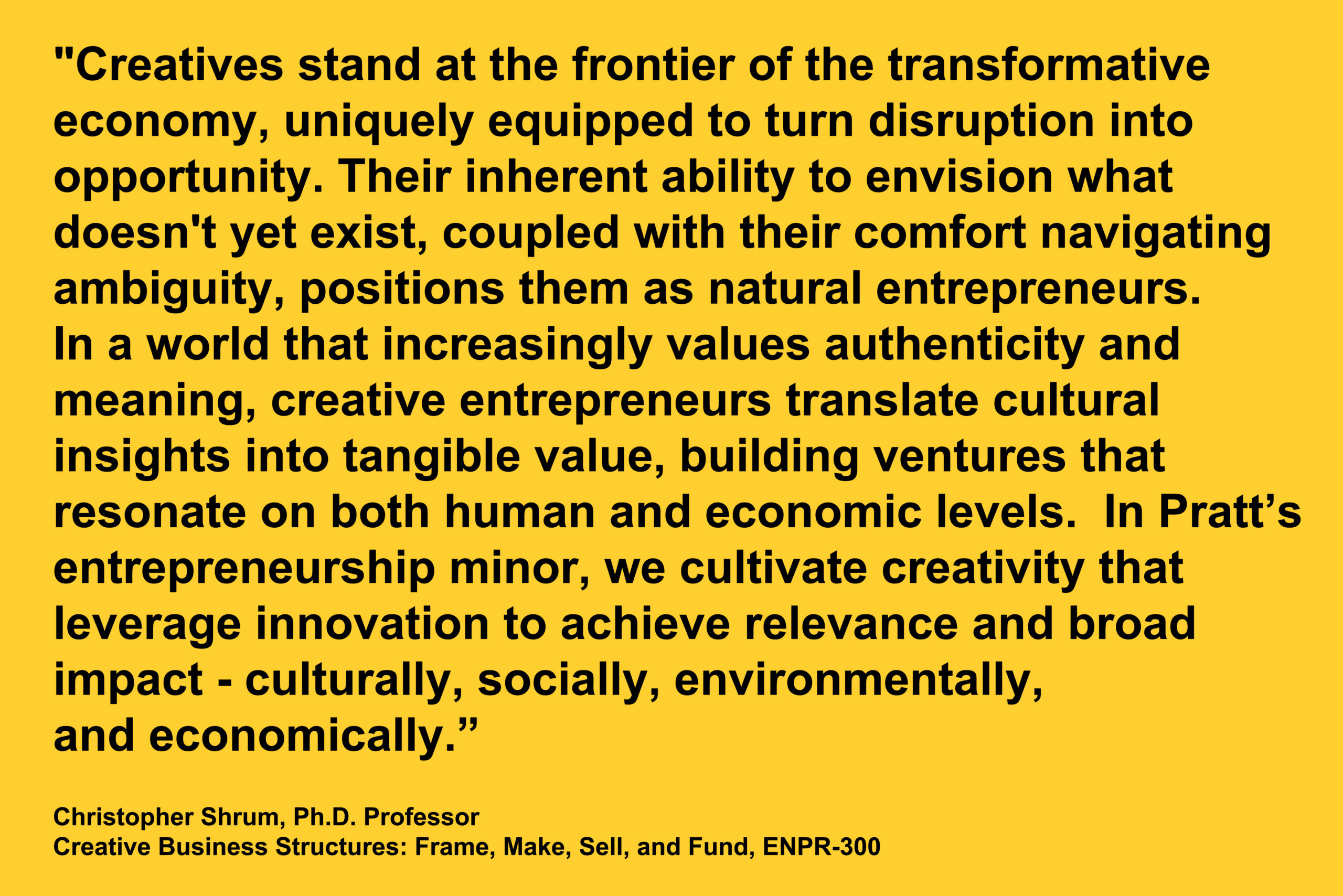 Bold quote on a yellow background by Professor Christopher Shrum about the value of creatives in the transformative economy. The quote emphasizes the role of creative entrepreneurs in translating cultural insights into ventures with social and economic impact. Attribution text at the bottom includes his name, title, and course taught.