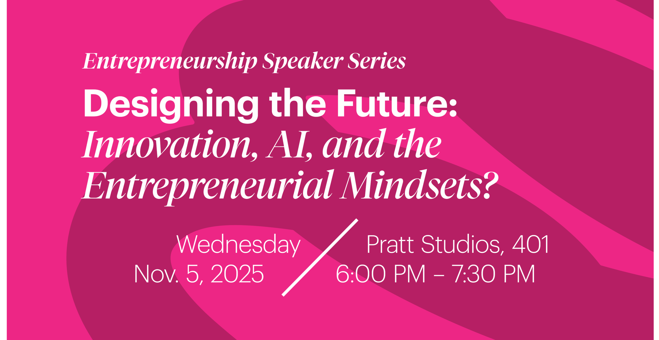 A promotional graphic for the “Entrepreneurship Speaker Series.” The title reads: “Designing the Future: Innovation, AI, and the Entrepreneurial Mindsets?” Event details are listed below: “Wednesday, Nov. 5, 2025 / Pratt Studios, 401 / 6:00 PM – 7:30 PM.” The background features abstract overlapping shapes in shades of magenta and pink with white and fuchsia text, creating a modern and energetic design.