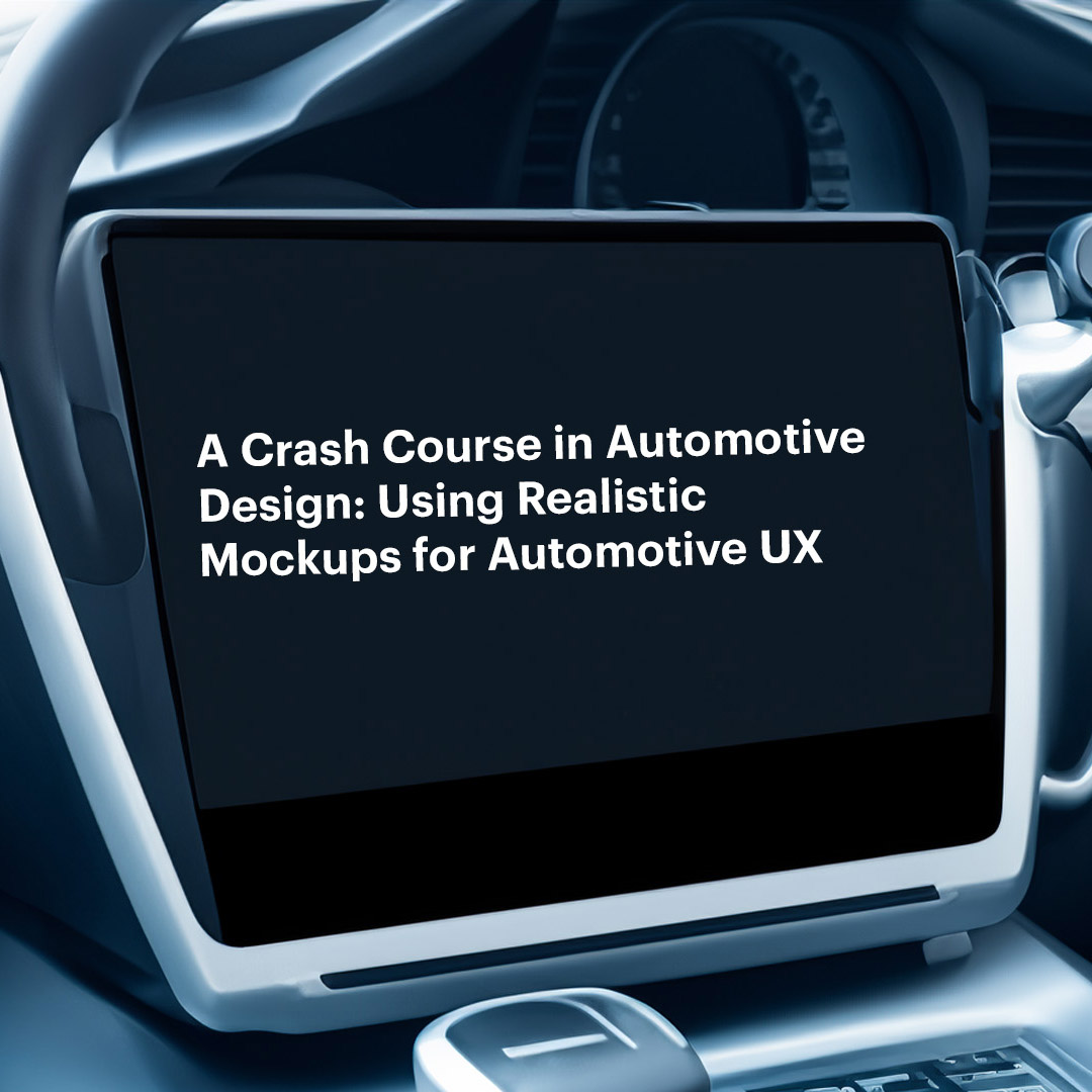 A Crash Course in Automotive Design: Using Realistic Mockups for Automotive UX