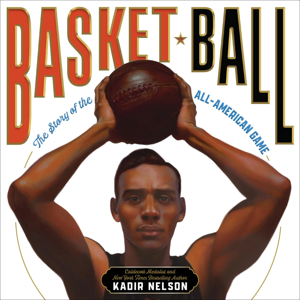 Book cover with text Basket Ball: The Story of the All-American Game. Caldecott Medalist and New York Times Bestselling Author Kadir Nelson. Cover features a painterly portrait of an African-American athlete with a slicked-back hairstyle lifting a laced leather basketball above his head. The athlete’s expression is focused. 