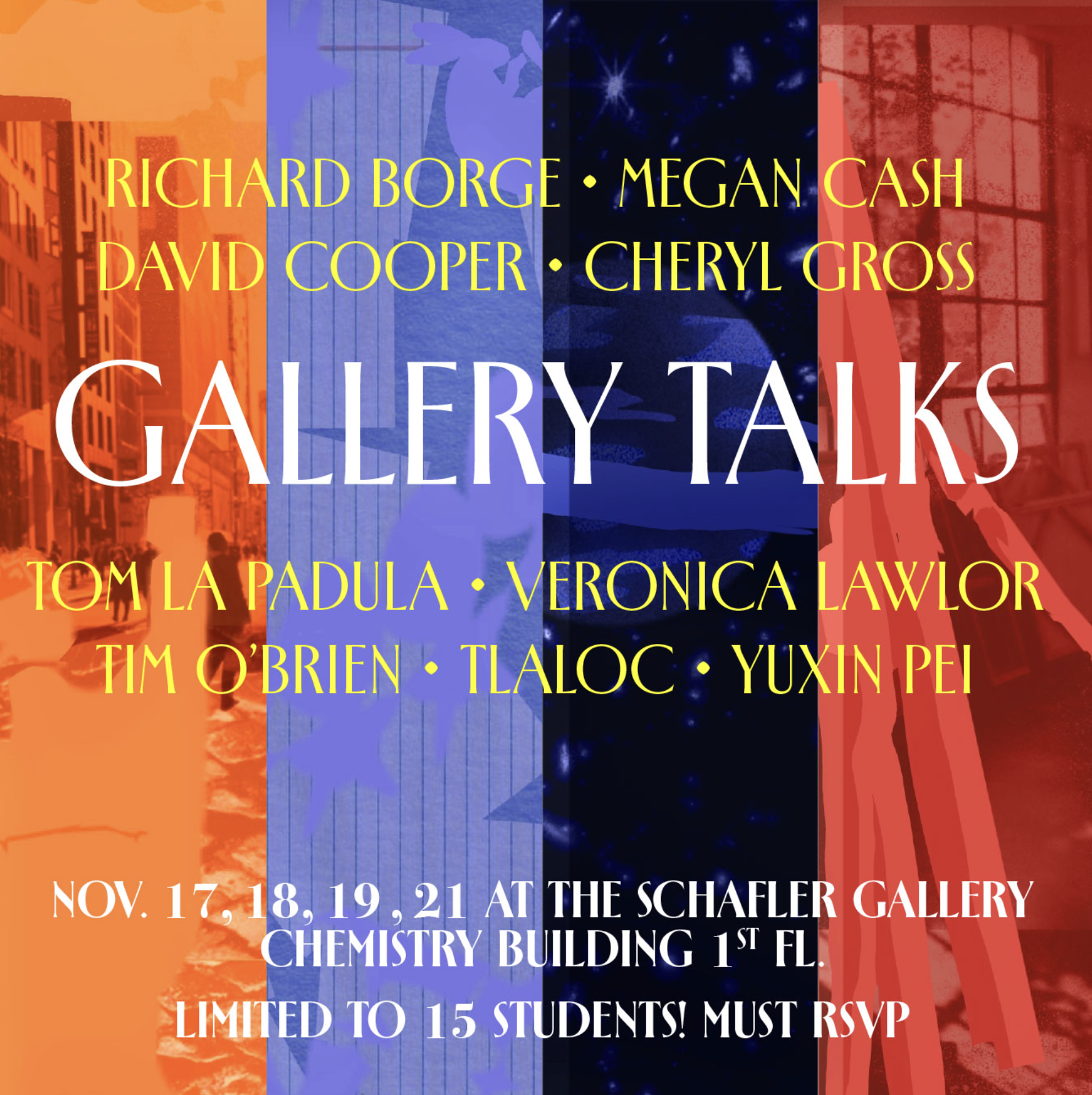 A vibrant promotional poster for a series of “Gallery Talks,” featuring a layered collage background in orange, blue, and red vertical sections with abstract urban and interior imagery. The text, set in elegant serif fonts, lists participating artists and illustrators: Richard Borge, Megan Cash, David Cooper, Cheryl Gross, Tom La Padula, Veronica Lawlor, Tim O’Brien, Tlaloc, and Yuxin Pei. The event details read: “Nov. 17, 18, 19, 21 at the Schafler Gallery, Chemistry Building 1st Fl. Limited to 15 students! Must RSVP.” The composition balances visual energy with clarity, evoking the atmosphere of a creative academic event and highlighting the diversity of professional voices participating in the talks.