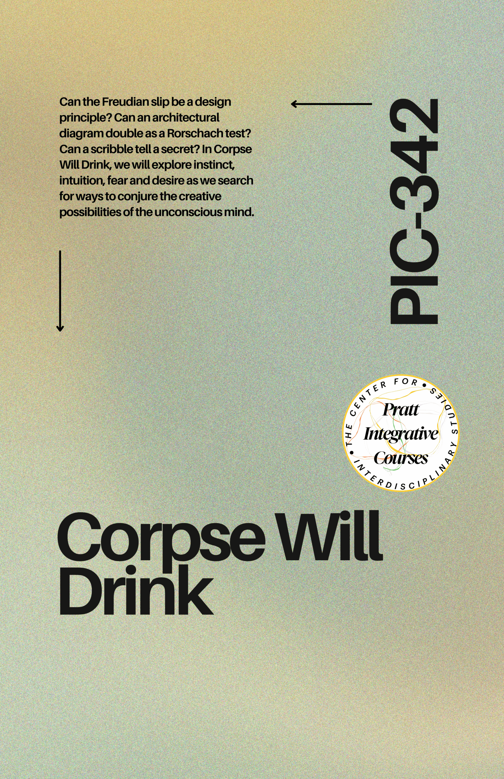 A graphic design featuring a gradient background with the text "Can the Freudian slip be a design principle? Can an architectural diagram double as a Rorschach test? Can a scribble tell a secret? In Corpse Will Drink, we will explore instinct, intuition, fear and desire as we search for ways to conjure the creative possibilities of the unconscious mind." The course code "PIC-342" is displayed alongside a circular logo for Pratt Integrative Courses.