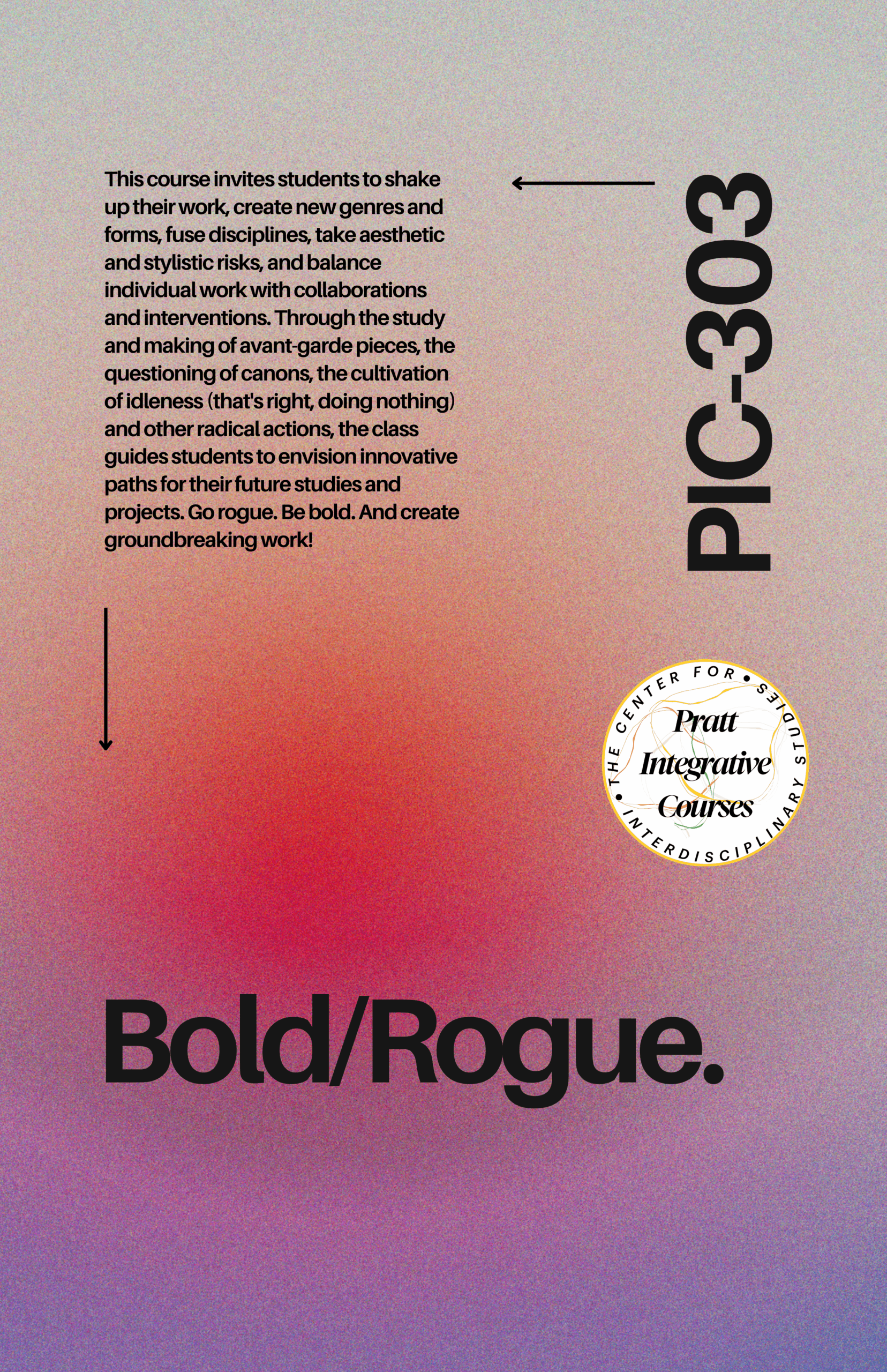 A visually layered gradient background transitions from pink to purple. The text details a course invitation for students to explore innovative creative practices through avant-garde work, collaborations, and radical actions. Key phrases include "Bold/Rogue" and "PIC-303," featuring the Pratt Institute's logo for interdisciplinary courses. Arrows indicate a dynamic layout, emphasizing the call to action for students to create groundbreaking work.