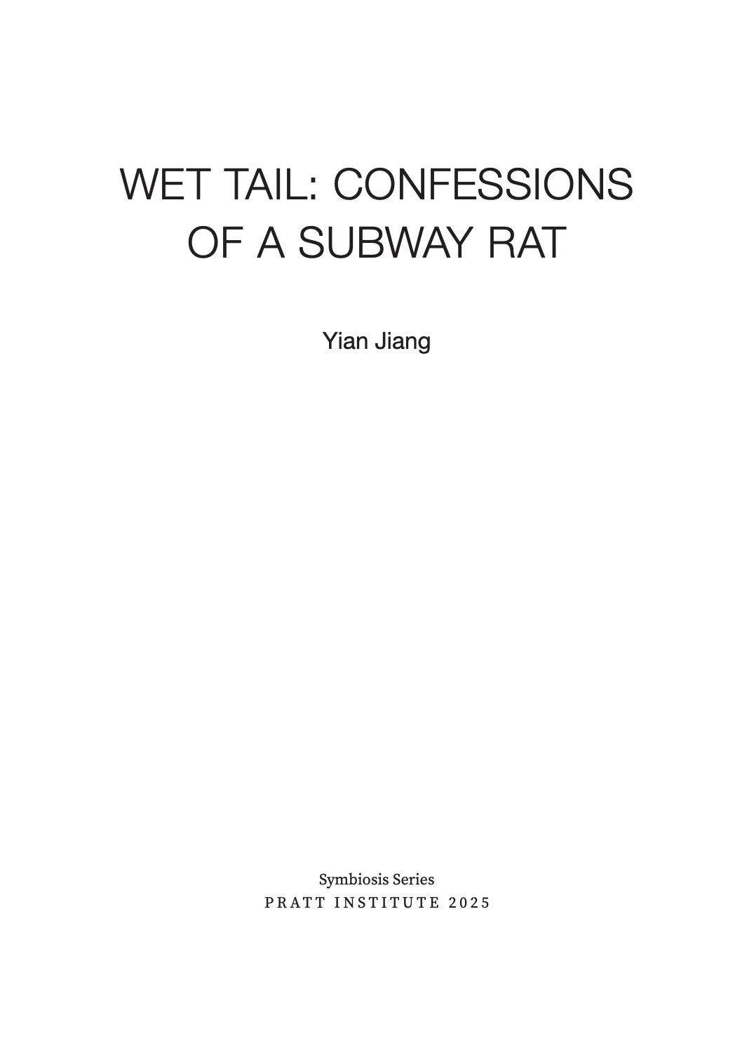 Title page with centered black text reading “WET TAIL: CONFESSIONS OF A SUBWAY RAT” by Yian Jiang on a white background, followed by “Symbiosis Series” and “Pratt Institute 2025” in smaller type below.