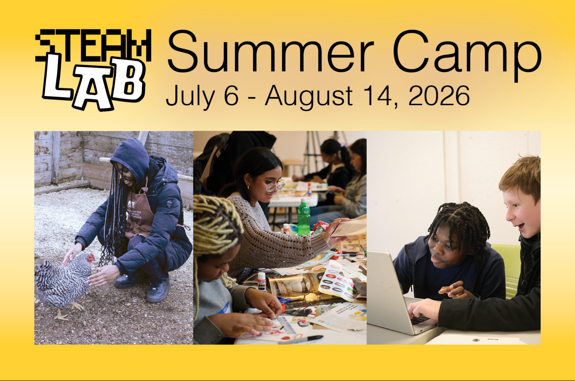A graphic promoting a summer camp, titled "STEAM LAB," featuring three images on a yellow background. The left image shows a person interacting with a chicken in a barn setting. The center image depicts individuals engaged in arts and crafts activities at a table. The right image shows two children collaborating while using a laptop. The dates for the camp are July 6 to August 14, 2026.