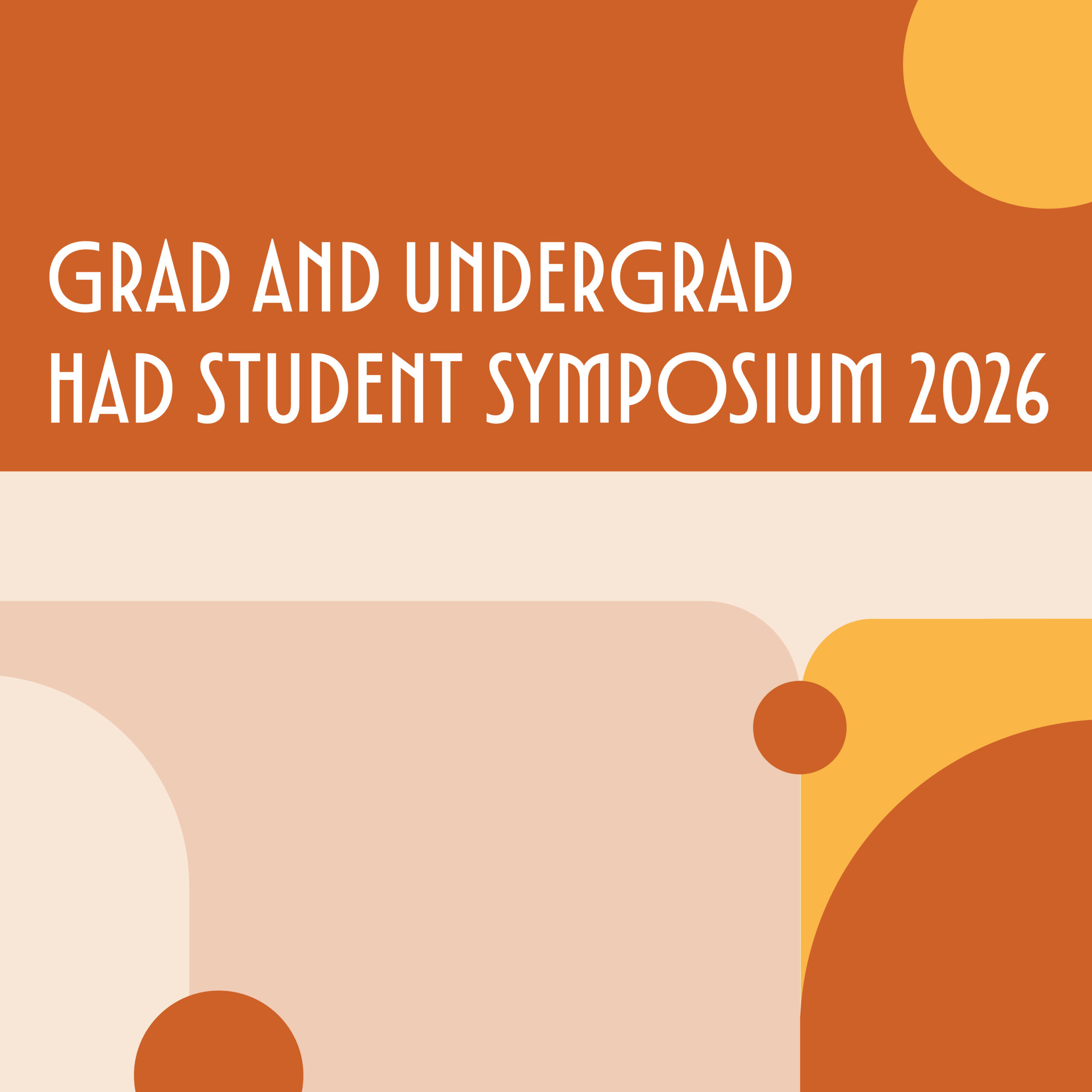 Graphic promotional image with a burnt orange background and abstract rounded shapes in beige, gold, and rust tones. Large white text centered on the image reads, “GRAD AND UNDERGRAD HAD STUDENT SYMPOSIUM 2026.” The design features curved geometric forms in the corners and a circular accent near the lower right area.