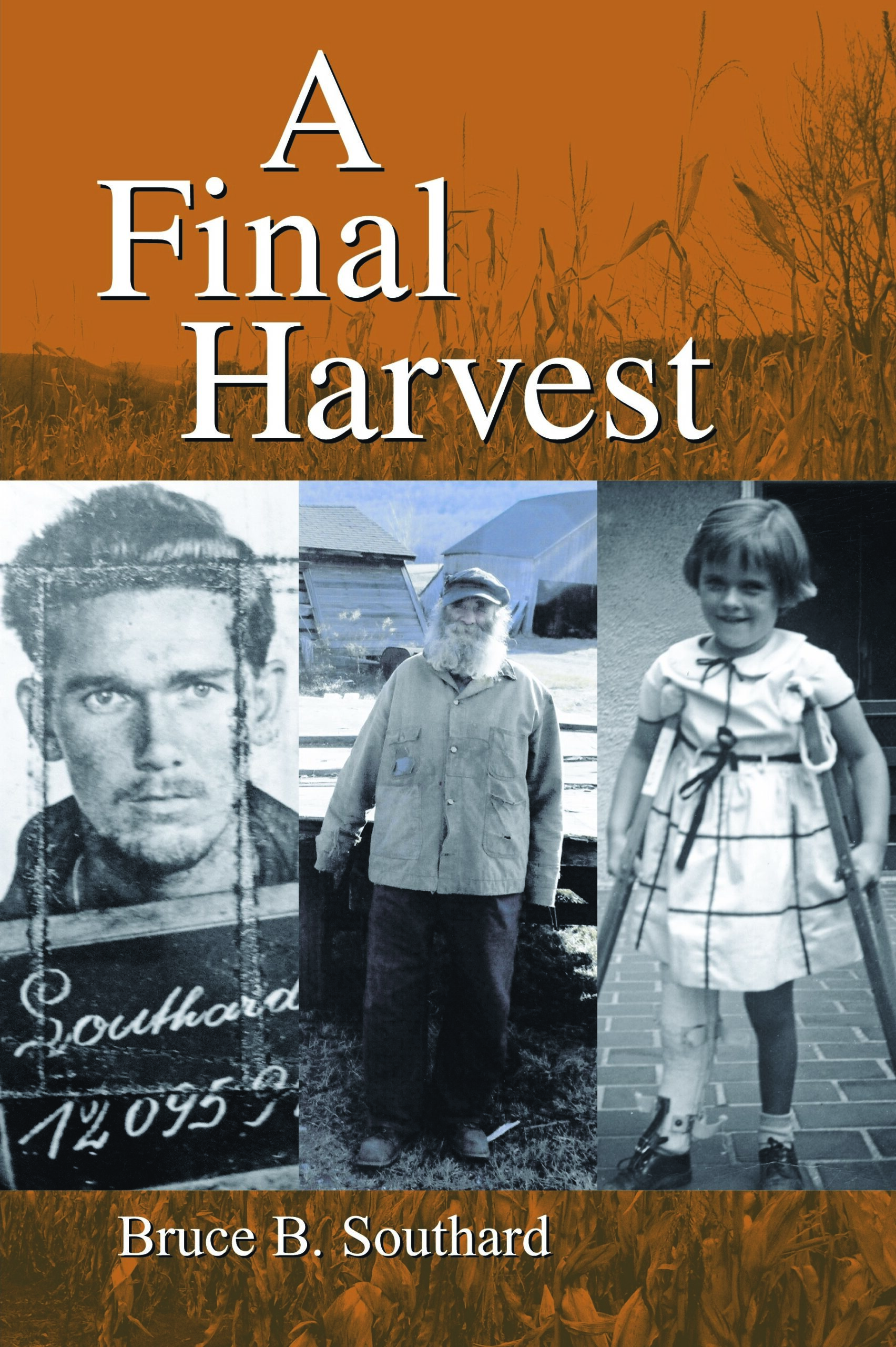 The book cover features the title "A Final Harvest" in large white font against an orange background with illustrations of corn. The cover includes three black-and-white photographs: on the left is a young man with a serious expression; in the center is an older man with a beard, wearing work clothes; on the right is a young girl in a dress, standing with crutches. The author's name, Bruce B. Southard, is displayed at the bottom.