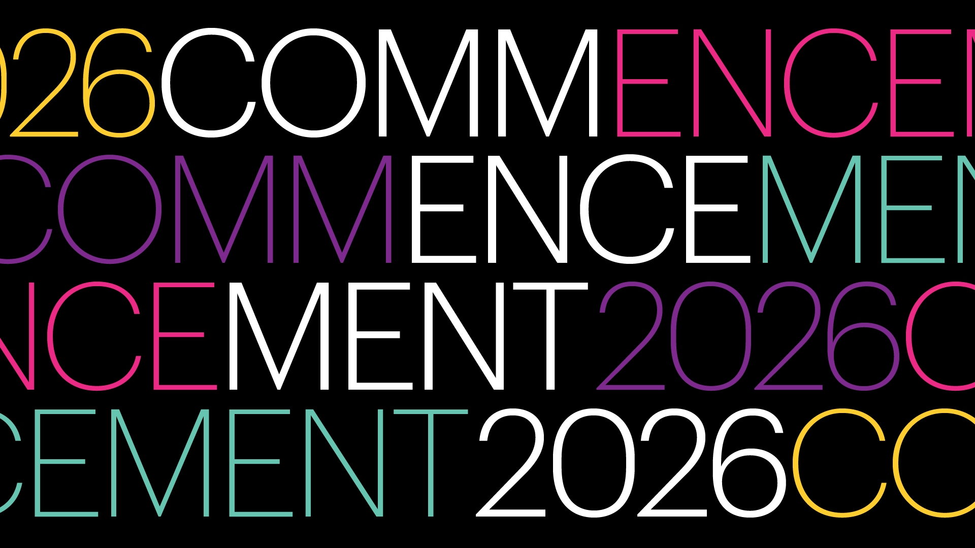 A graphic design featuring the word "COMMENCEMENT" repeated multiple times in various colors, with the year "2026" prominently displayed. The background is black, creating a vibrant contrast with the colorful text. The design is bold and modern, emphasizing the upcoming graduation event.